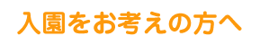 入園をお考えの方へ